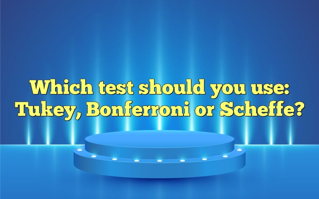 Which test should you use: Tukey, Bonferroni or Scheffe?