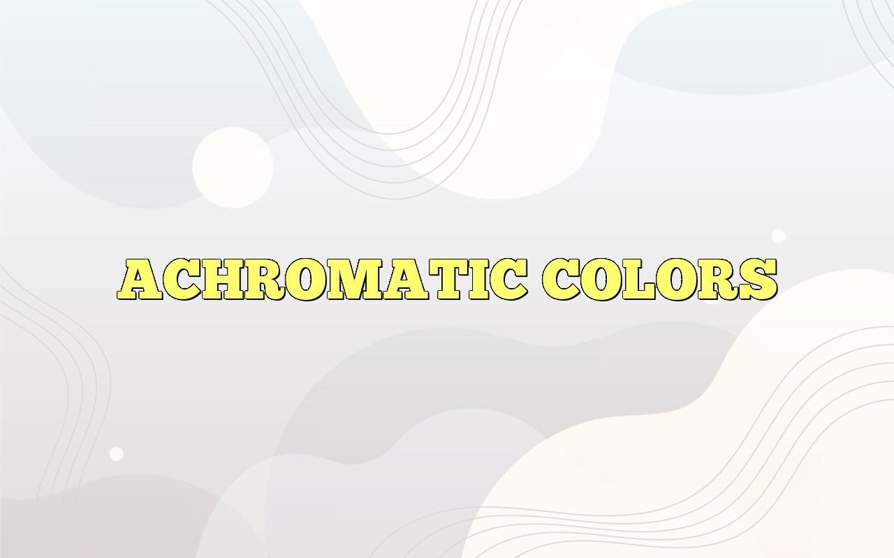 ACHROMATIC COLORS Most Frequently Asked Questions