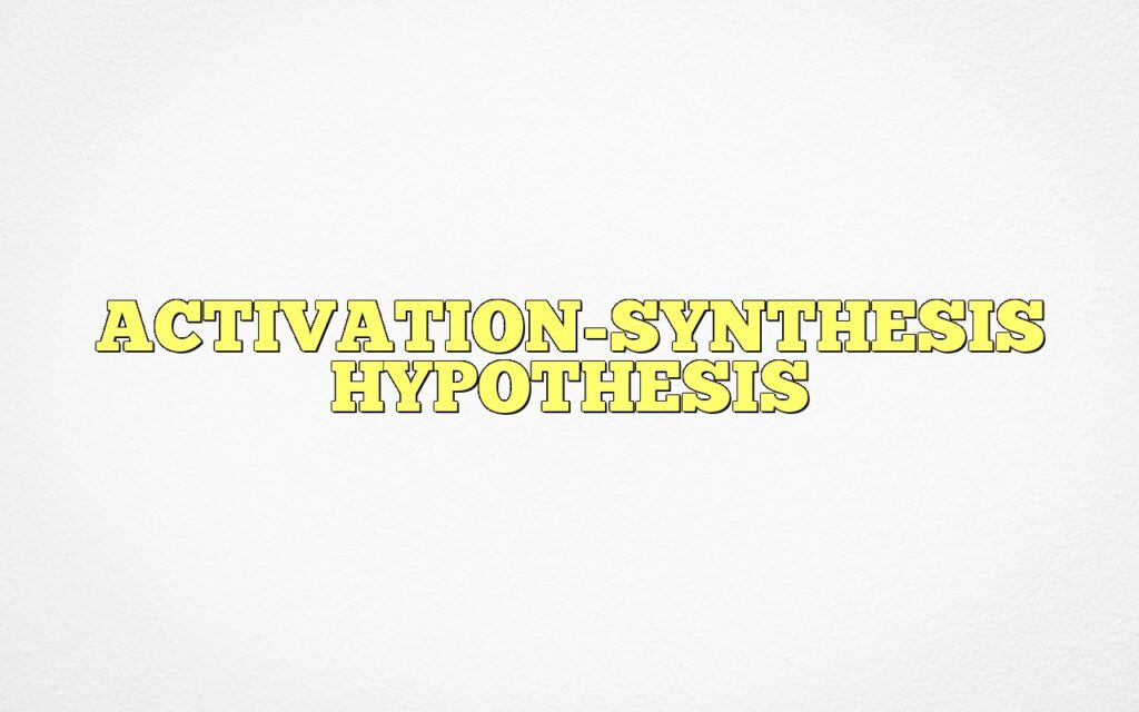 ACTIVATION-SYNTHESIS HYPOTHESIS