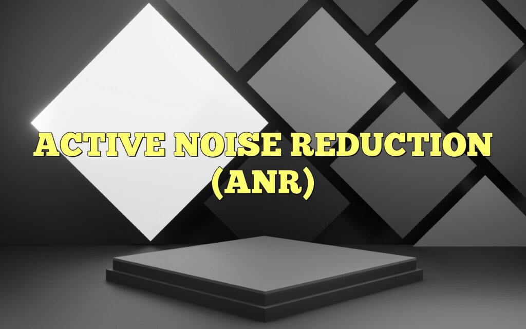 ACTIVE NOISE REDUCTION (ANR)