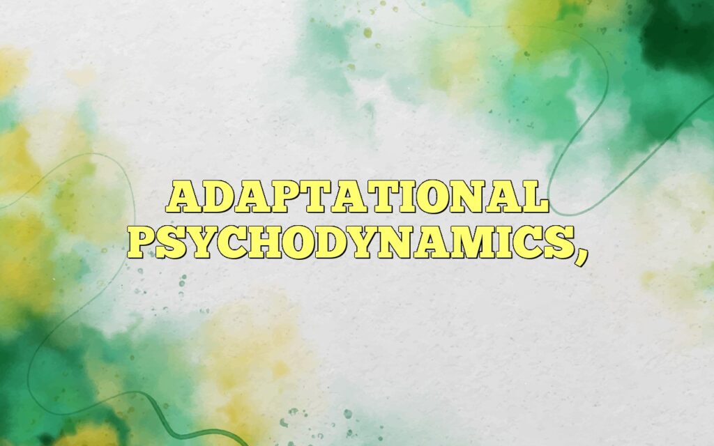 ADAPTATIONAL PSYCHODYNAMICS,