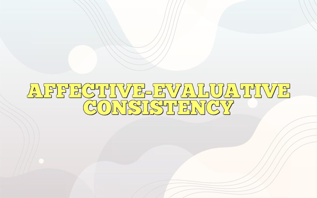 AFFECTIVE-EVALUATIVE CONSISTENCY