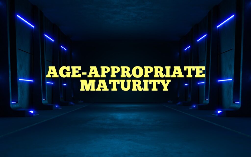 AGE-APPROPRIATE MATURITY