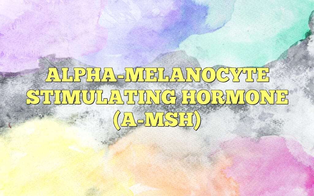 ALPHA-MELANOCYTE STIMULATING HORMONE (A-MSH)