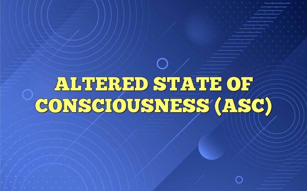ALTERED STATE OF CONSCIOUSNESS (ASC)