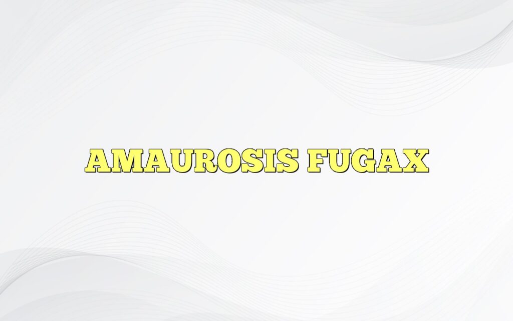 AMAUROSIS FUGAX