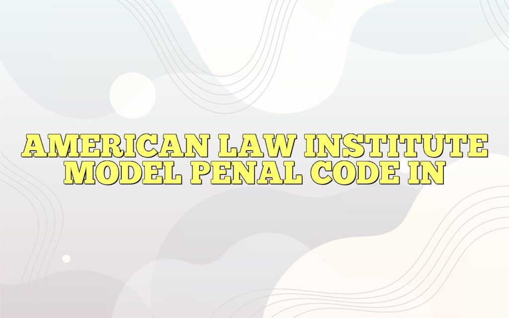 AMERICAN LAW INSTITUTE MODEL PENAL CODE IN