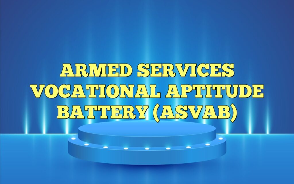 ARMED SERVICES VOCATIONAL APTITUDE BATTERY (ASVAB)