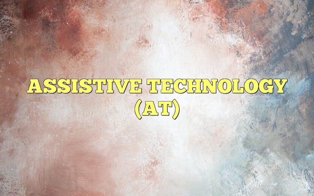 ASSISTIVE TECHNOLOGY (AT)