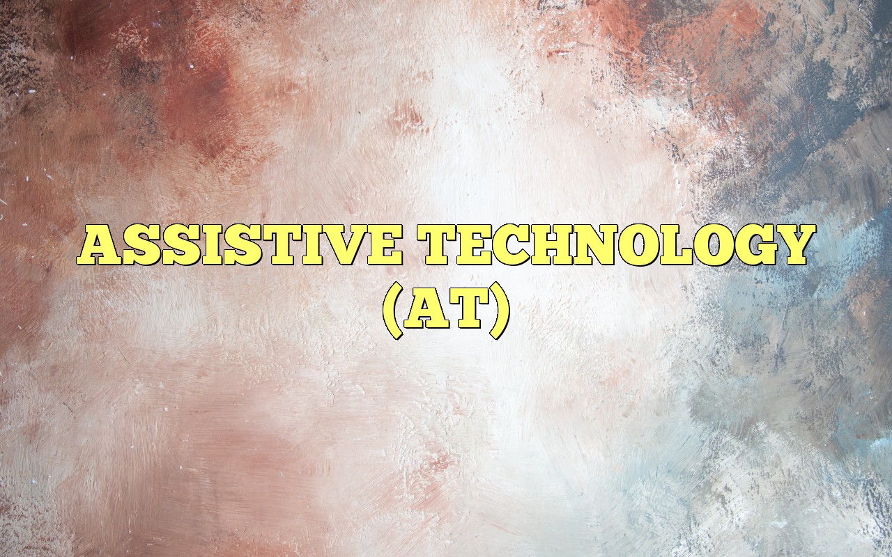 ASSISTIVE TECHNOLOGY (AT) Most Frequently Asked Questions