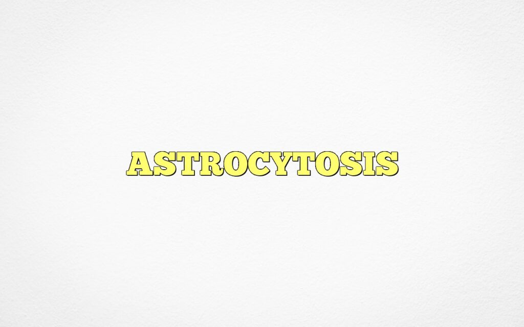 ASTROCYTOSIS