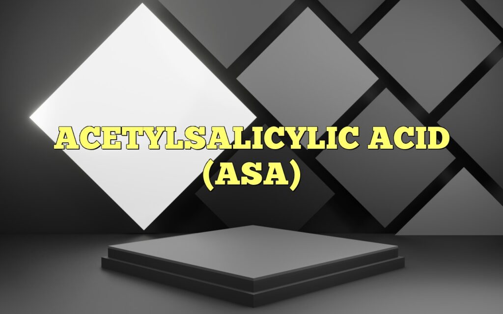ACETYLSALICYLIC ACID (ASA)