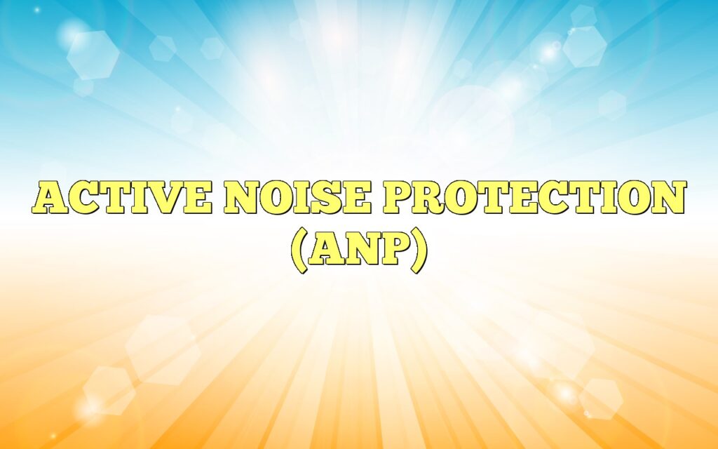 ACTIVE NOISE PROTECTION (ANP)