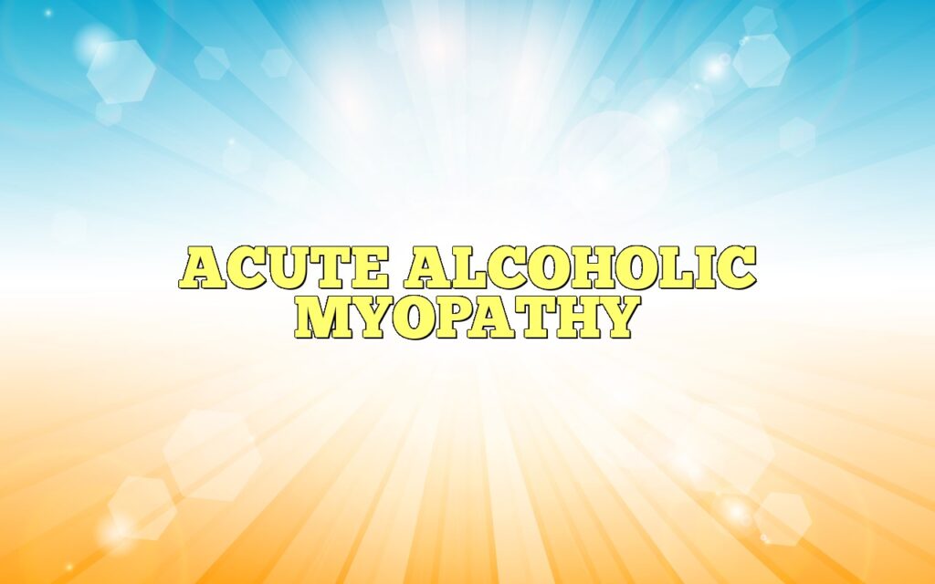 ACUTE ALCOHOLIC MYOPATHY