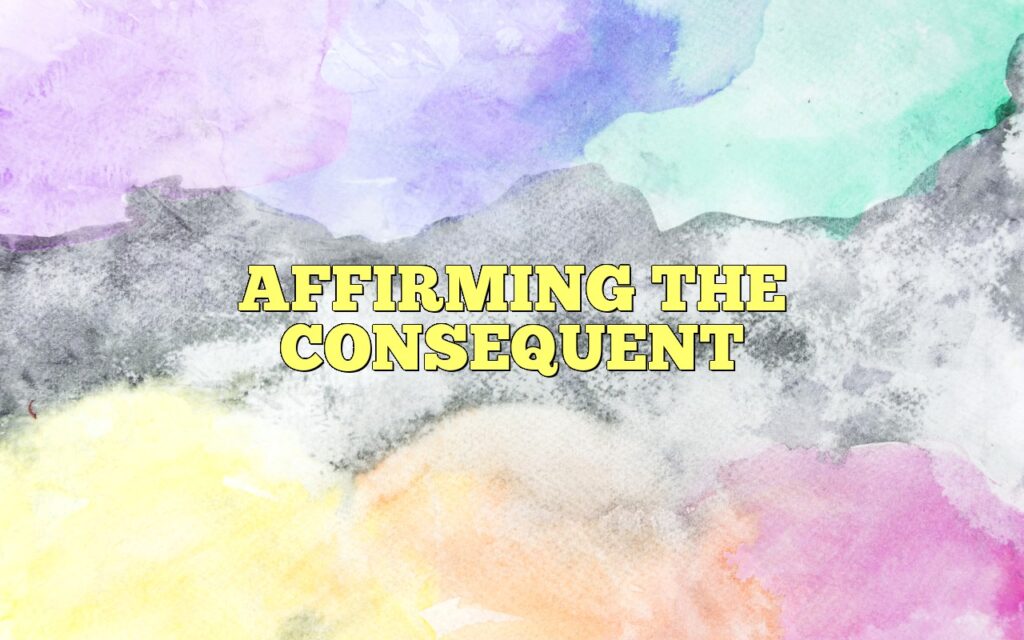 AFFIRMING THE CONSEQUENT