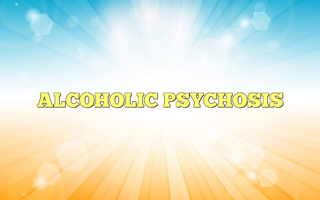 ALCOHOLIC PSYCHOSIS