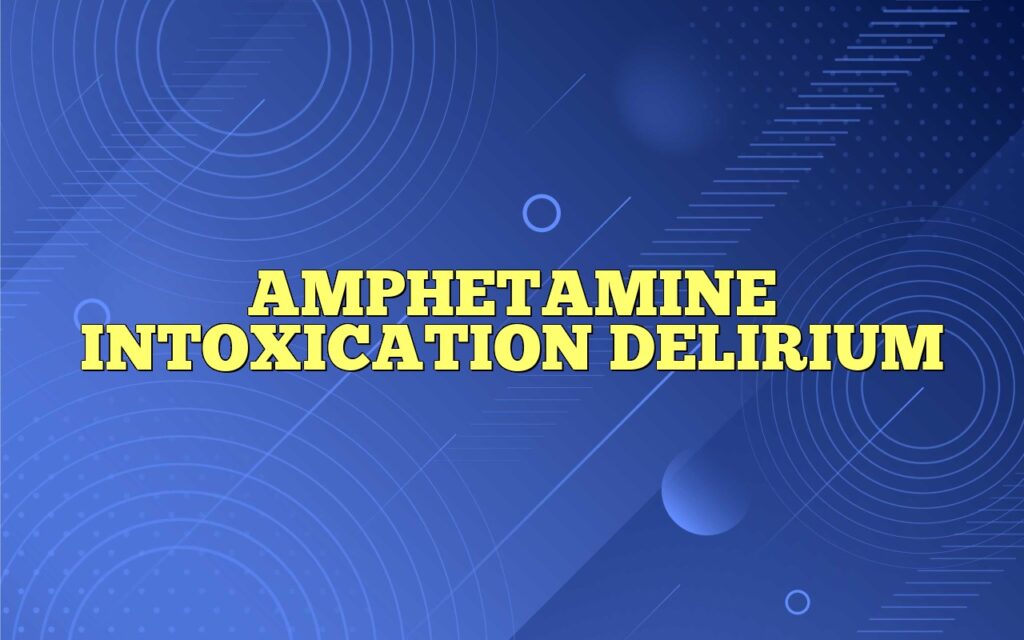 AMPHETAMINE INTOXICATION DELIRIUM