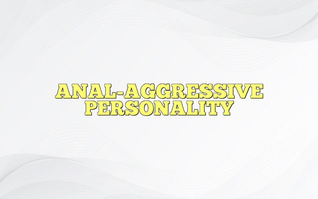 ANAL-AGGRESSIVE PERSONALITY