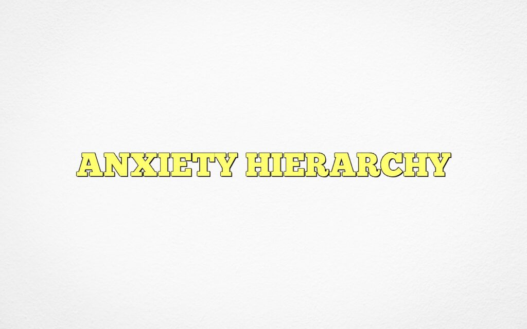 ANXIETY HIERARCHY