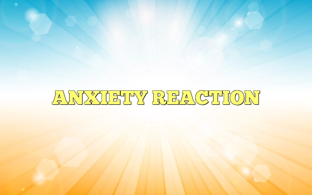 ANXIETY REACTION