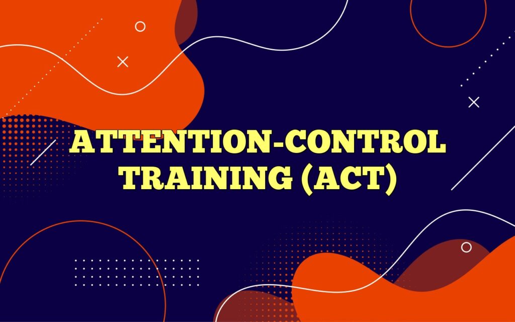 ATTENTION-CONTROL TRAINING (ACT)