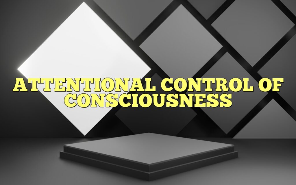 ATTENTIONAL CONTROL OF CONSCIOUSNESS