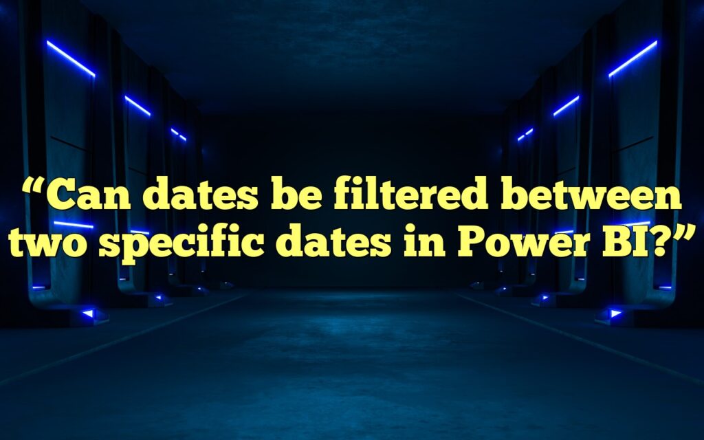 “Can dates be filtered between two specific dates in Power BI?”