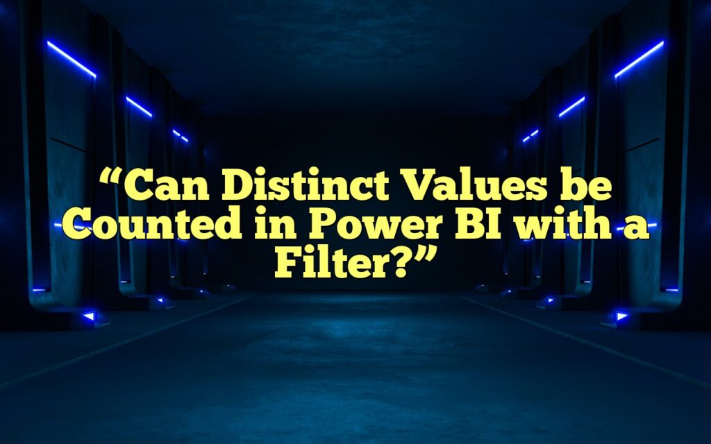 “Can Distinct Values be Counted in Power BI with a Filter?”