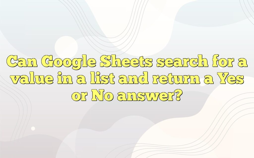Can Google Sheets search for a value in a list and return a Yes or No answer?