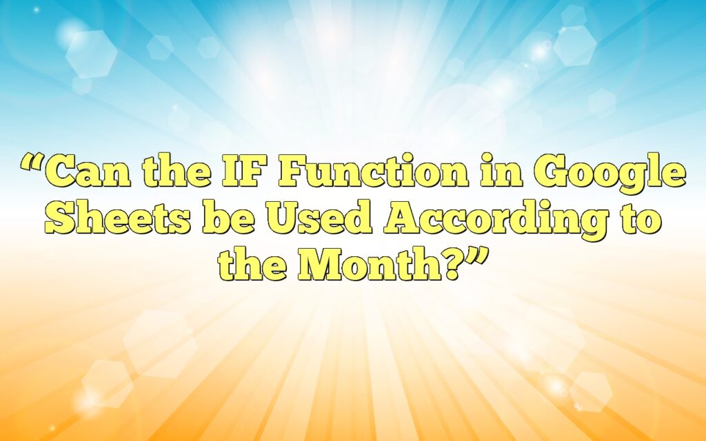 “Can the IF Function in Google Sheets be Used According to the Month?”