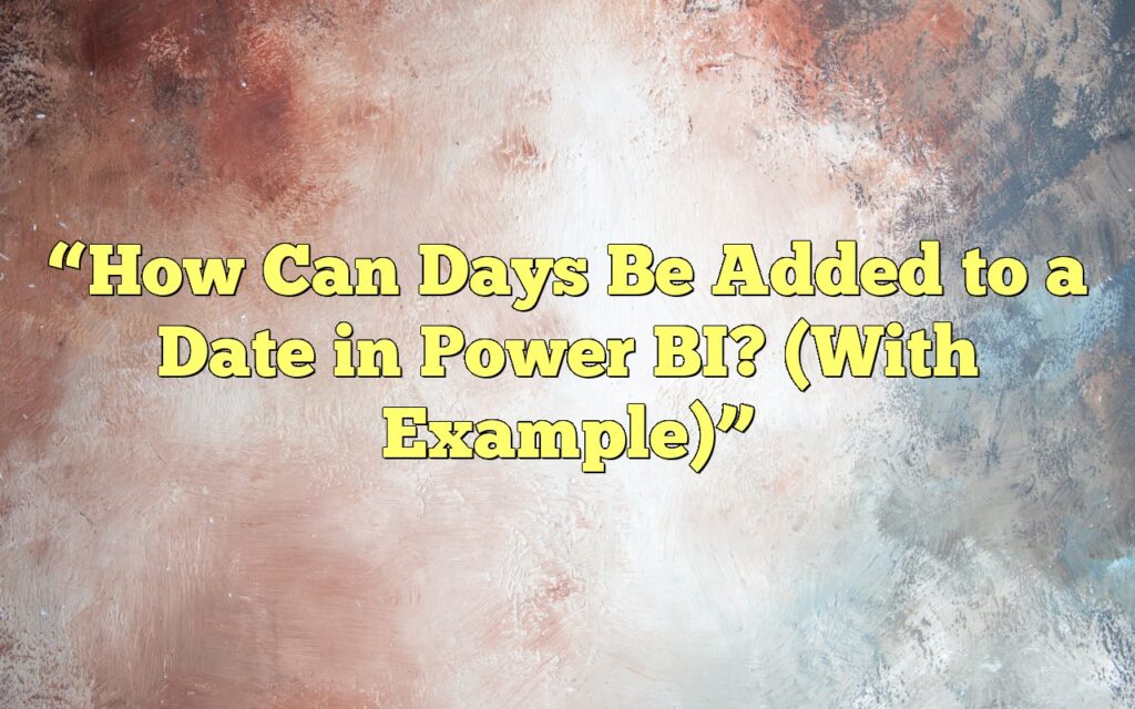 “How Can Days Be Added to a Date in Power BI? (With Example)”