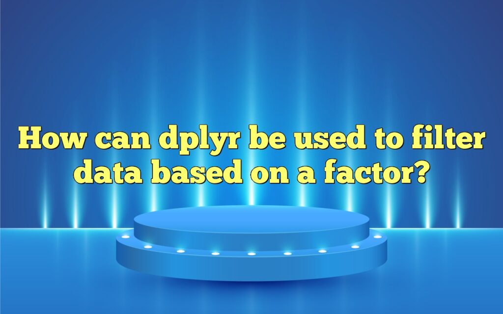 How Can Dplyr Be Used To Filter Data Based On A Factor?