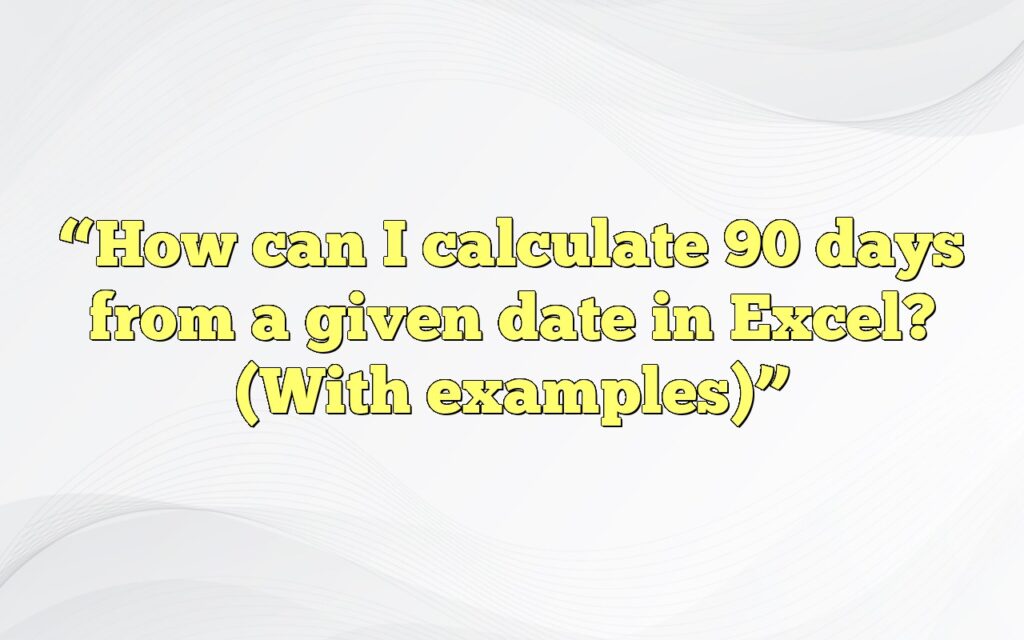 “How can I calculate 90 days from a given date in Excel? (With examples)”