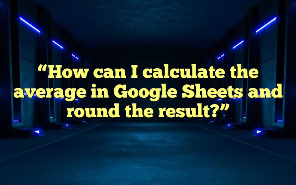 “How can I calculate the average in Google Sheets and round the result?”