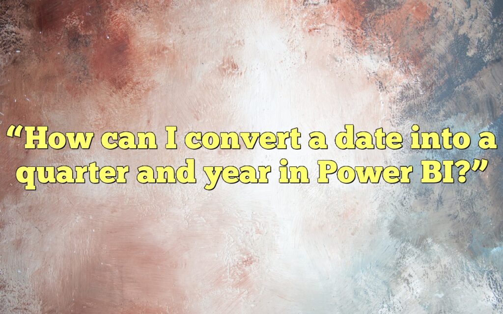 “How can I convert a date into a quarter and year in Power BI?”