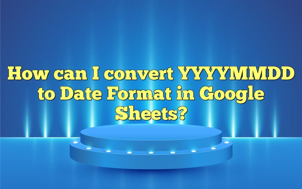 How can I convert YYYYMMDD to Date Format in Google Sheets?