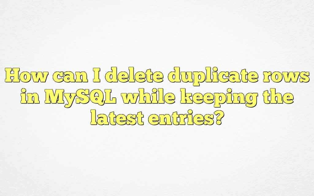 How can I delete duplicate rows in MySQL while keeping the latest entries?