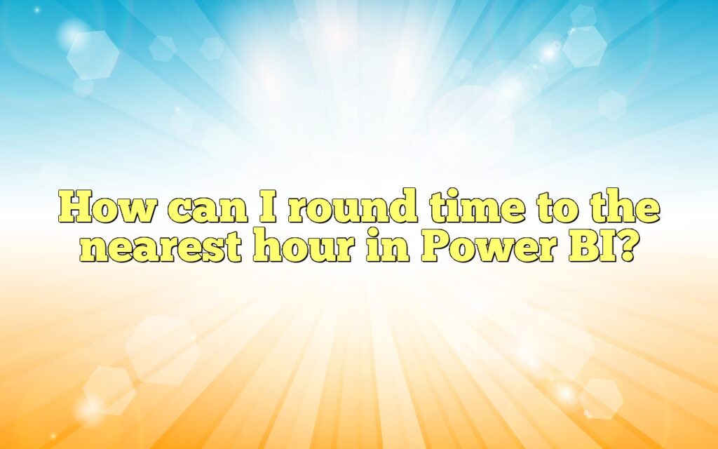How can I round time to the nearest hour in Power BI?