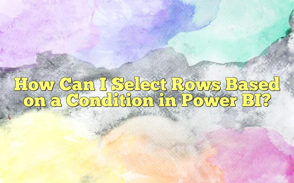 How Can I Select Rows Based on a Condition in Power BI?