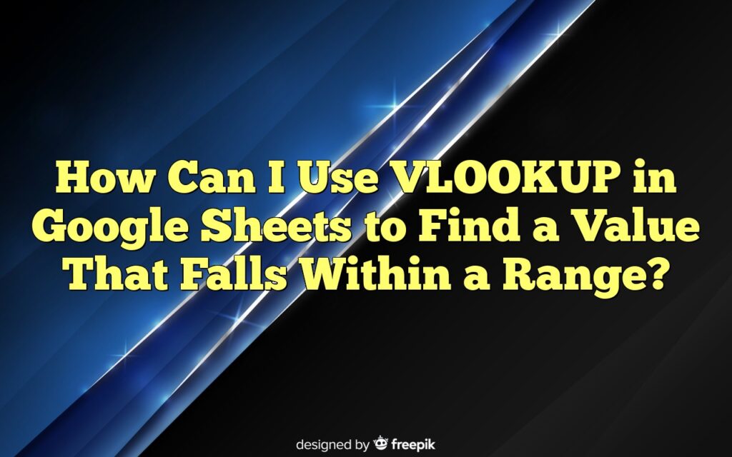How Can I Use VLOOKUP in Google Sheets to Find a Value That Falls Within a Range?