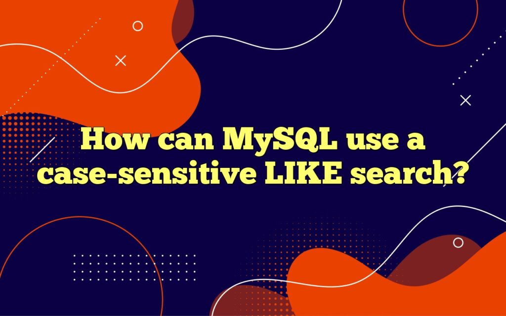 How can MySQL use a case-sensitive LIKE search?