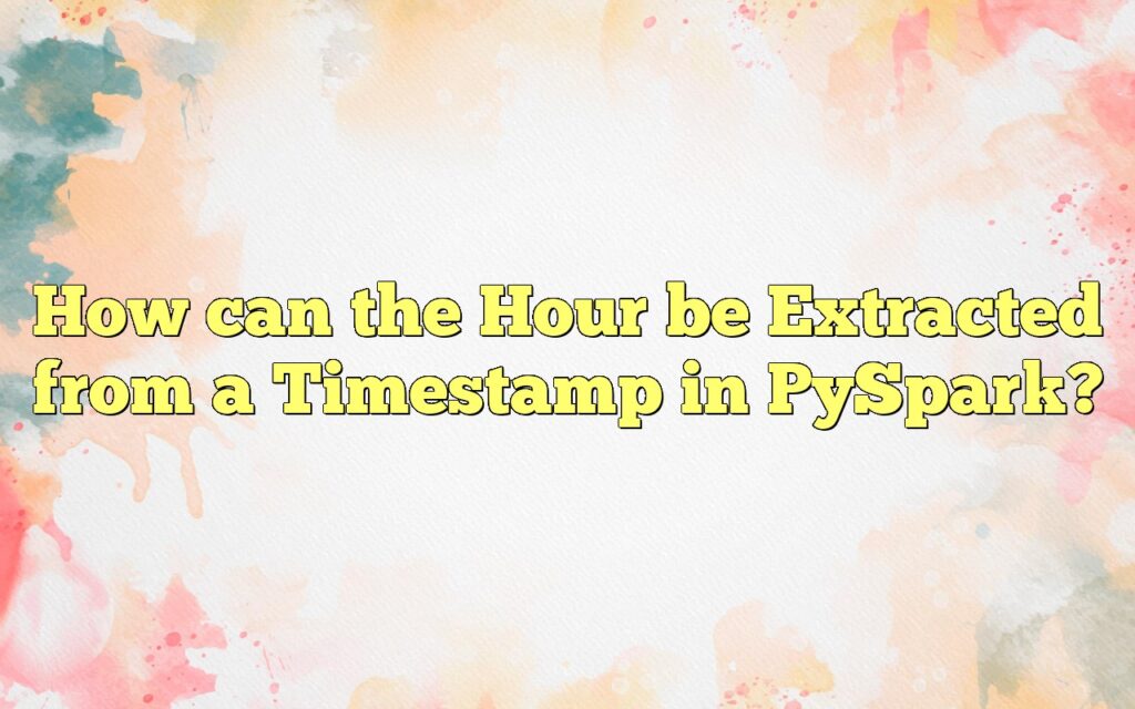 How can the Hour be Extracted from a Timestamp in PySpark?