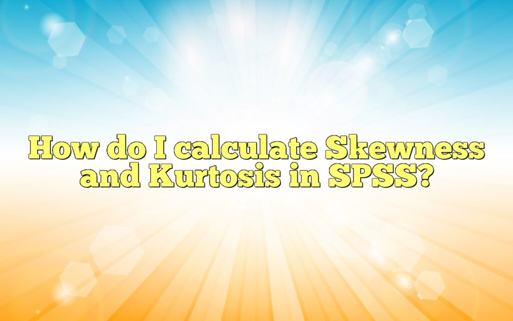 How Do I Calculate Skewness And Kurtosis In SPSS?