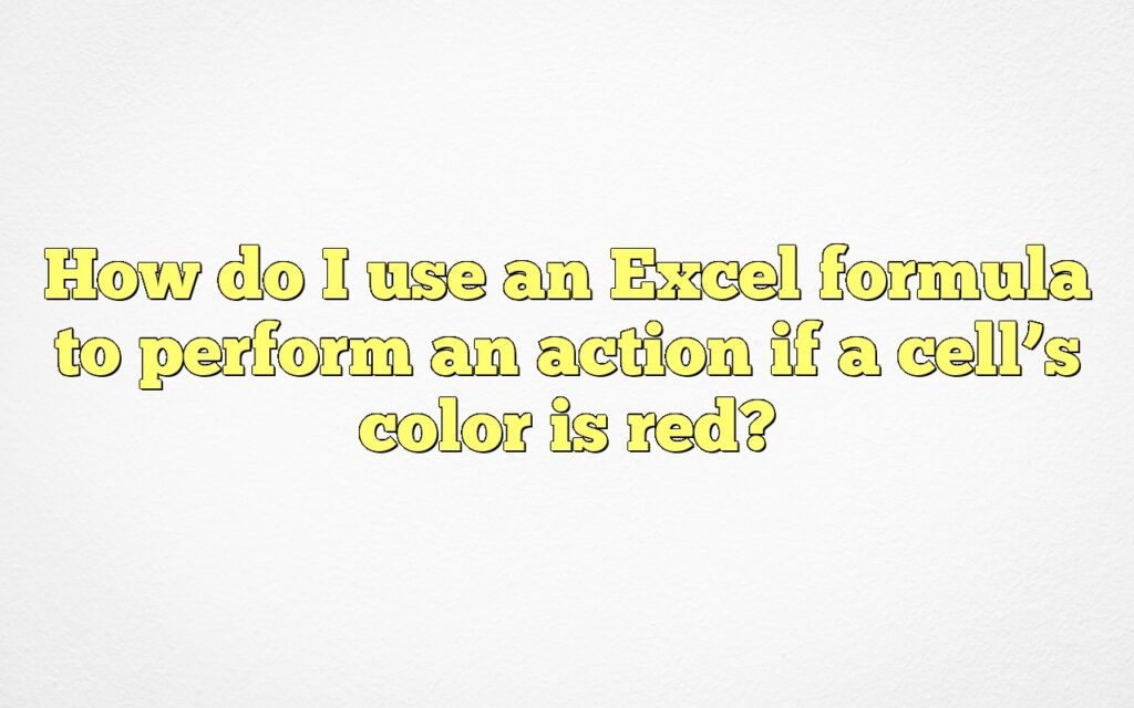 How do I use an Excel formula to perform an action if a cell’s color is red?