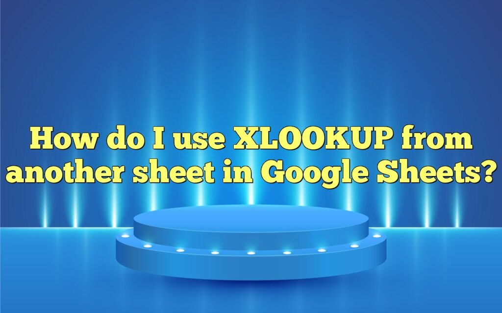 How do I use XLOOKUP from another sheet in Google Sheets?