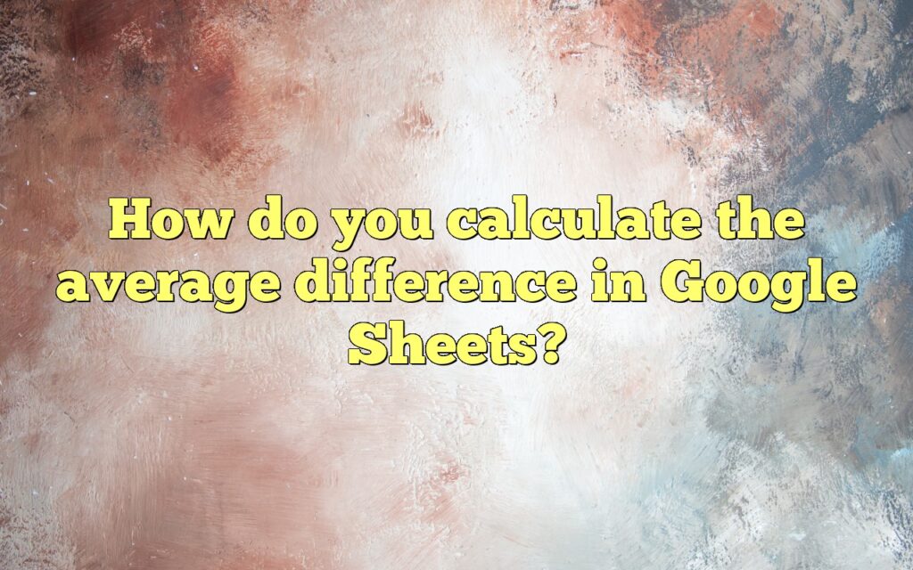 How do you calculate the average difference in Google Sheets?