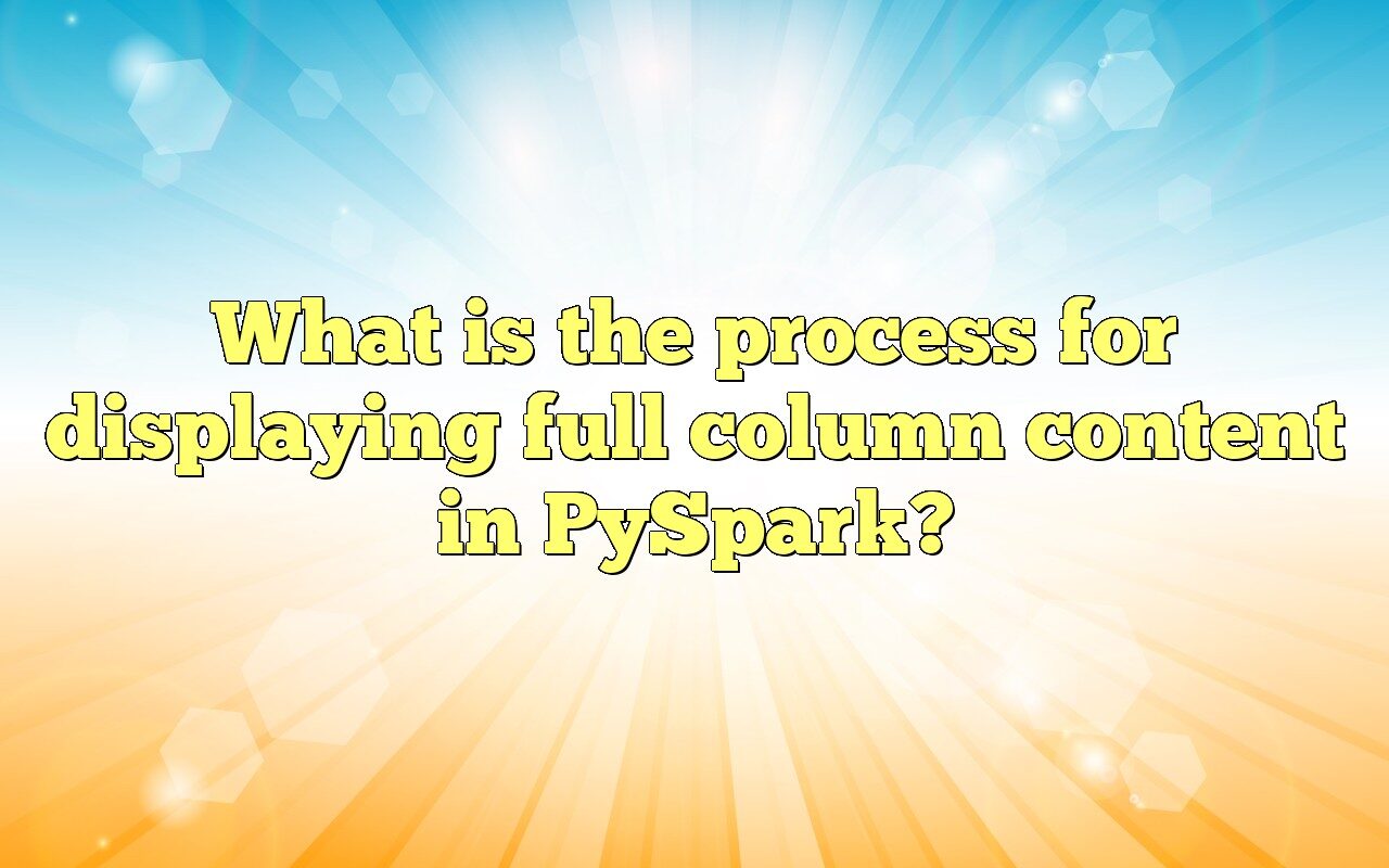 How To Display Full Column Content In PySpark DataFrames