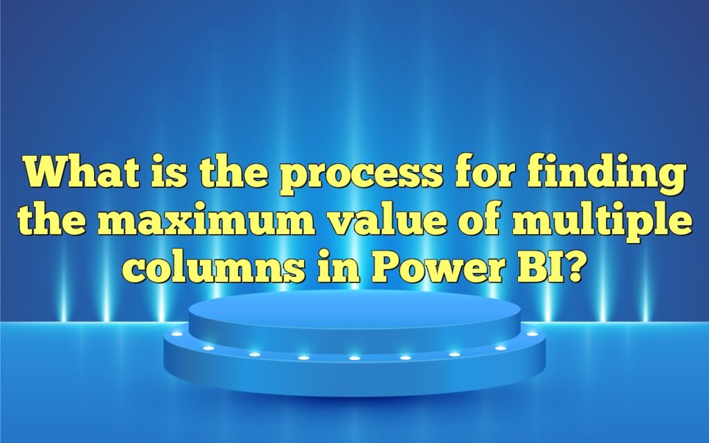 What is the process for finding the maximum value of multiple columns in Power BI?