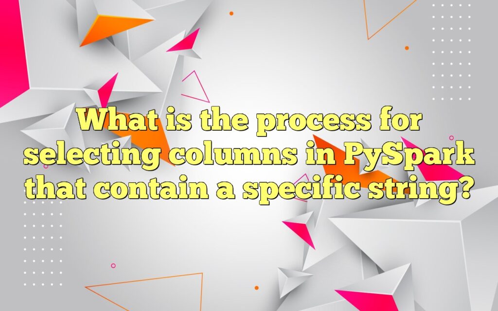 What is the process for selecting columns in PySpark that contain a specific string?