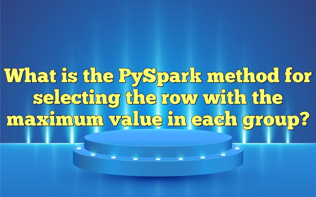 What is the PySpark method for selecting the row with the maximum value in each group?